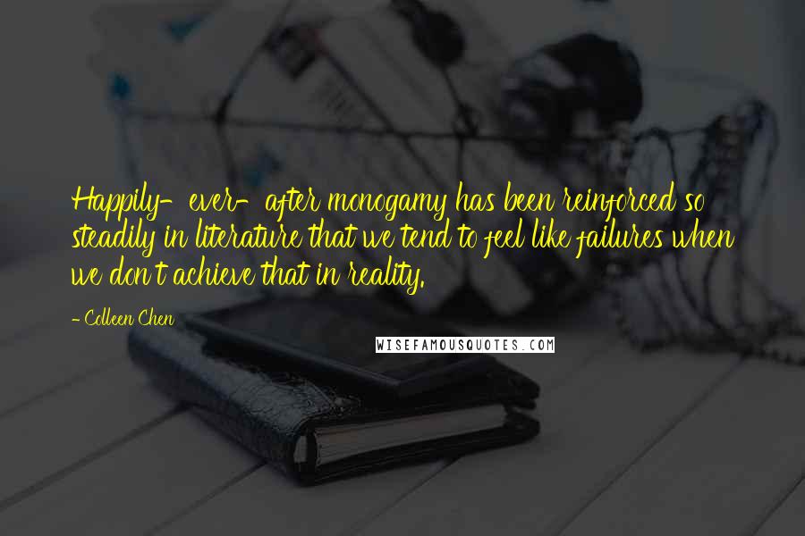 Colleen Chen quotes: Happily-ever-after monogamy has been reinforced so steadily in literature that we tend to feel like failures when we don't achieve that in reality.