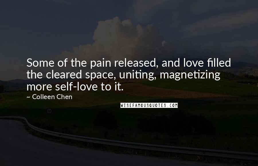 Colleen Chen quotes: Some of the pain released, and love filled the cleared space, uniting, magnetizing more self-love to it. Colleen Chen quotes: Some of the pain released, and love filled the cleared space, uniting, magnetizing more self-love to it.