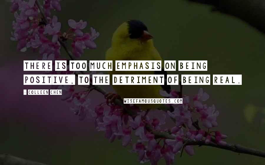 Colleen Chen quotes: There is too much emphasis on being positive, to the detriment of being real.