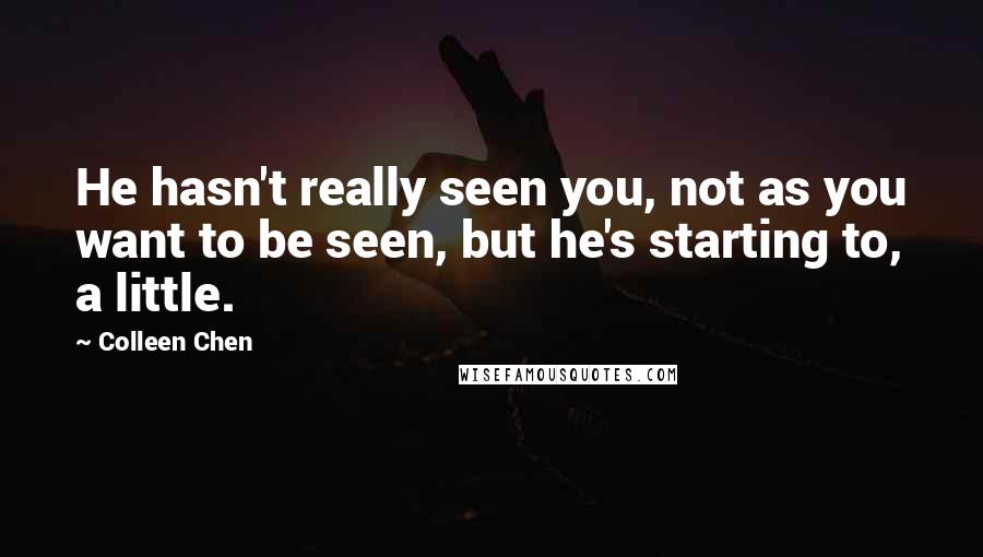 Colleen Chen quotes: He hasn't really seen you, not as you want to be seen, but he's starting to, a little.