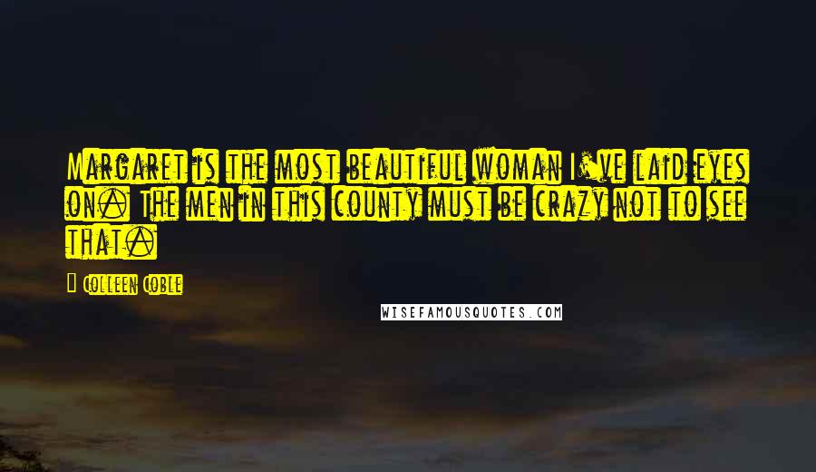 Colleen Coble quotes: Margaret is the most beautiful woman I've laid eyes on. The men in this county must be crazy not to see that.