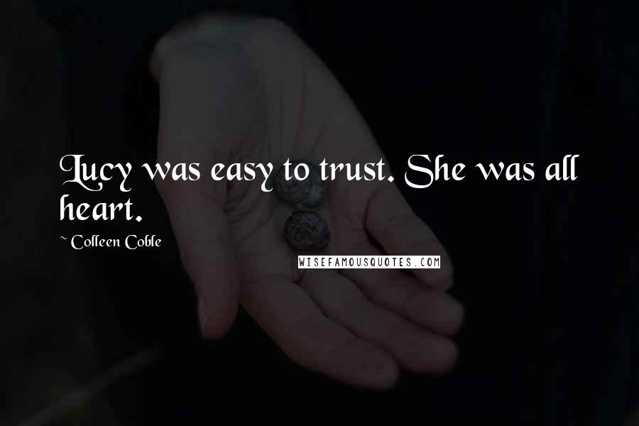 Colleen Coble quotes: Lucy was easy to trust. She was all heart. Colleen Coble quotes: Lucy was easy to trust. She was all heart.