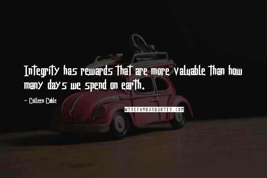 Colleen Coble quotes: Integrity has rewards that are more valuable than how many days we spend on earth. Colleen Coble quotes: Integrity has rewards that are more valuable than how many days we spend on earth.