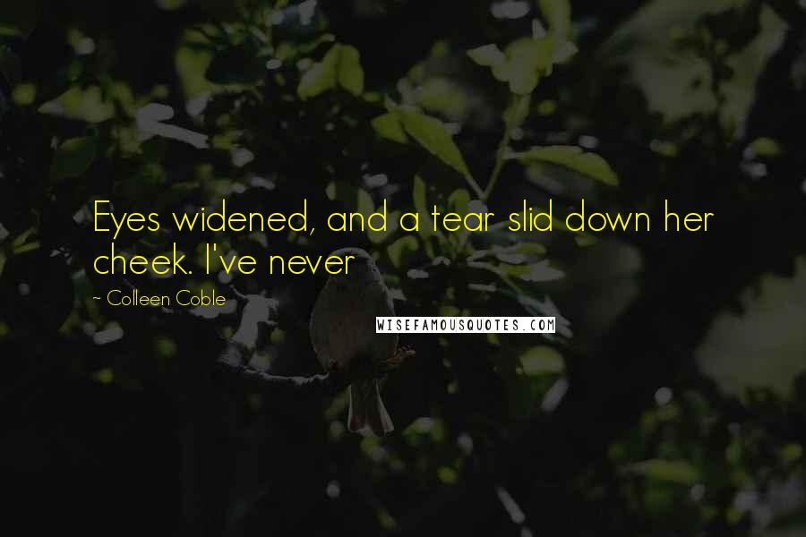 Colleen Coble quotes: Eyes widened, and a tear slid down her cheek. I've never Colleen Coble quotes: Eyes widened, and a tear slid down her cheek. I've never