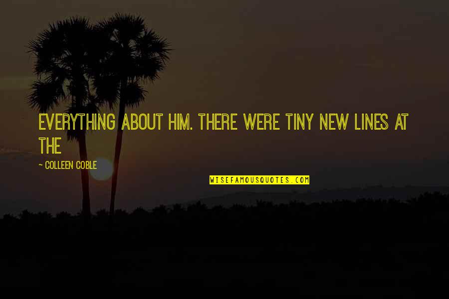 Colleen Coble Quotes By Colleen Coble: Everything about him. There were tiny new lines Colleen Coble Quotes By Colleen Coble: Everything about him. There were tiny new lines
