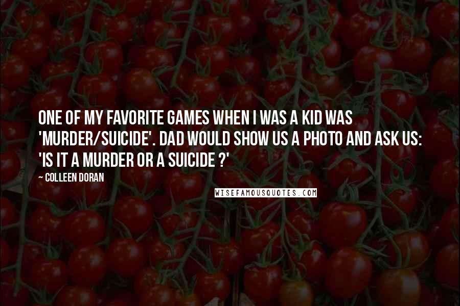 Colleen Doran quotes: One of my favorite games when I was a kid was 'murder/suicide'. Dad would show us a photo and ask us: 'Is it a murder or a suicide ?'