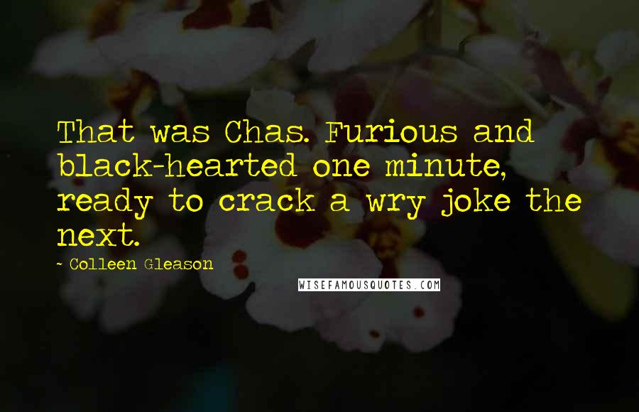 Colleen Gleason quotes: That was Chas. Furious and black-hearted one minute, ready to crack a wry joke the next.