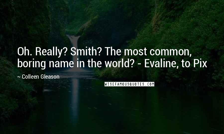 Colleen Gleason quotes: Oh. Really? Smith? The most common, boring name in the world? - Evaline, to Pix
