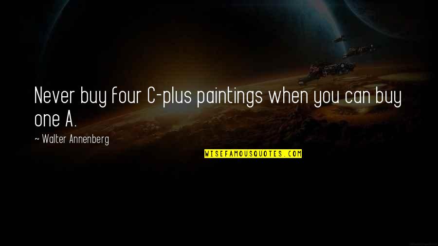 Colleen Hanabusa Quotes By Walter Annenberg: Never buy four C-plus paintings when you can Colleen Hanabusa Quotes By Walter Annenberg: Never buy four C-plus paintings when you can