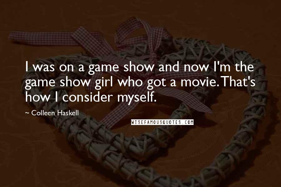 Colleen Haskell quotes: I was on a game show and now I'm the game show girl who got a movie. That's how I consider myself.