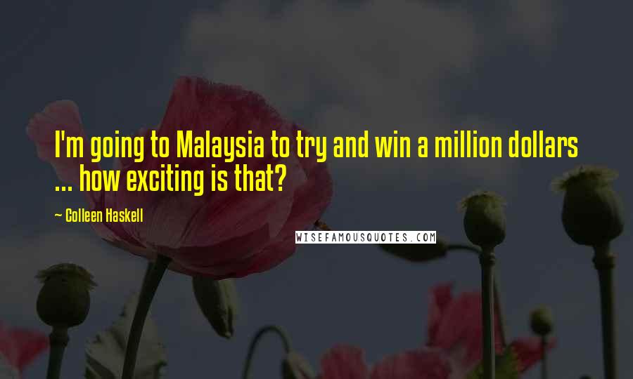 Colleen Haskell quotes: I'm going to Malaysia to try and win a million dollars ... how exciting is that?