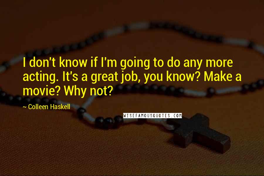 Colleen Haskell quotes: I don't know if I'm going to do any more acting. It's a great job, you know? Make a movie? Why not?