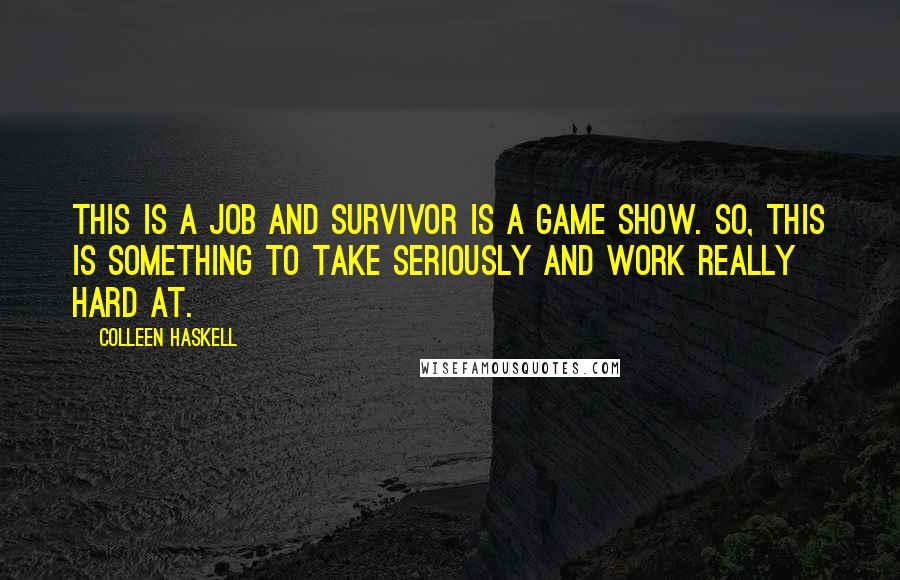 Colleen Haskell quotes: This is a job and Survivor is a game show. So, this is something to take seriously and work really hard at.