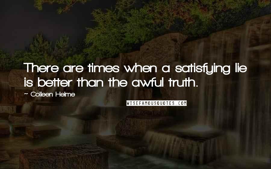 Colleen Helme quotes: There are times when a satisfying lie is better than the awful truth.