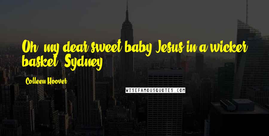 Colleen Hoover quotes: Oh, my dear sweet baby Jesus in a wicker basket.-Sydney