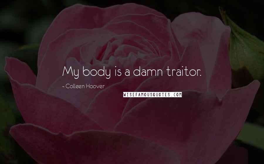 Colleen Hoover quotes: My body is a damn traitor.