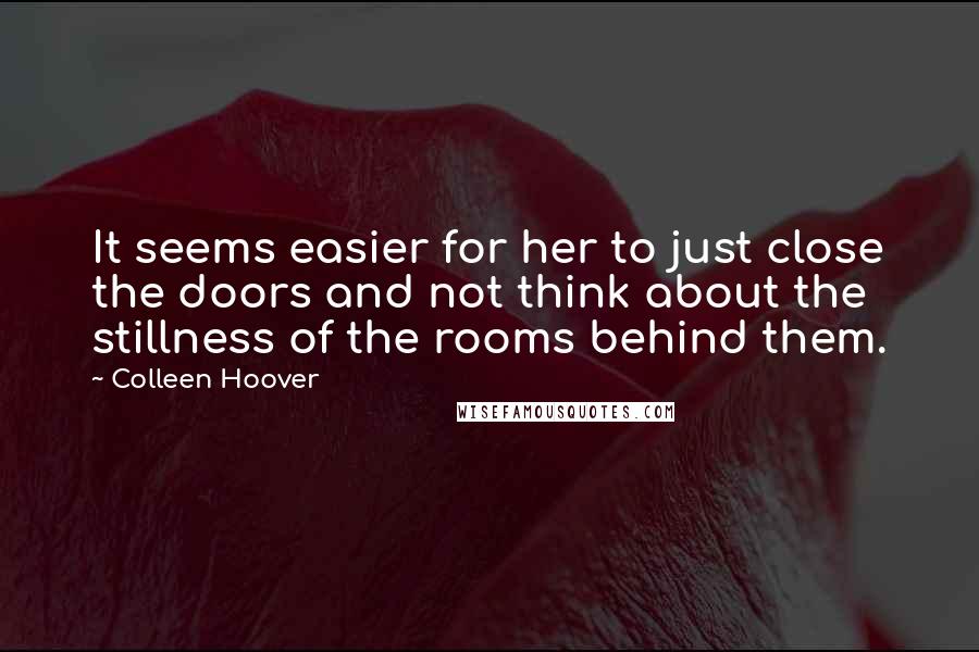 Colleen Hoover quotes: It seems easier for her to just close the doors and not think about the stillness of the rooms behind them.