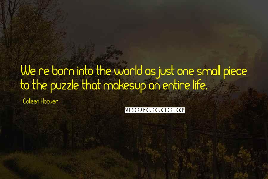 Colleen Hoover quotes: We're born into the world as just one small piece to the puzzle that makesup an entire life.