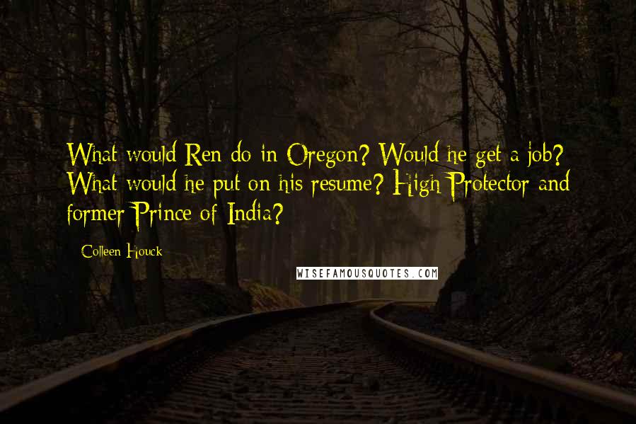 Colleen Houck quotes: What would Ren do in Oregon? Would he get a job? What would he put on his resume? High Protector and former Prince of India?