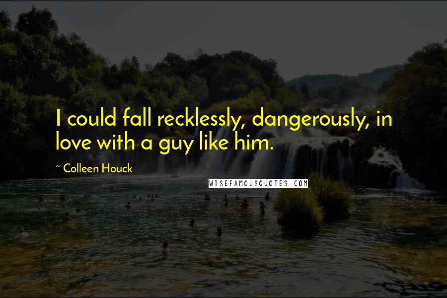 Colleen Houck quotes: I could fall recklessly, dangerously, in love with a guy like him.