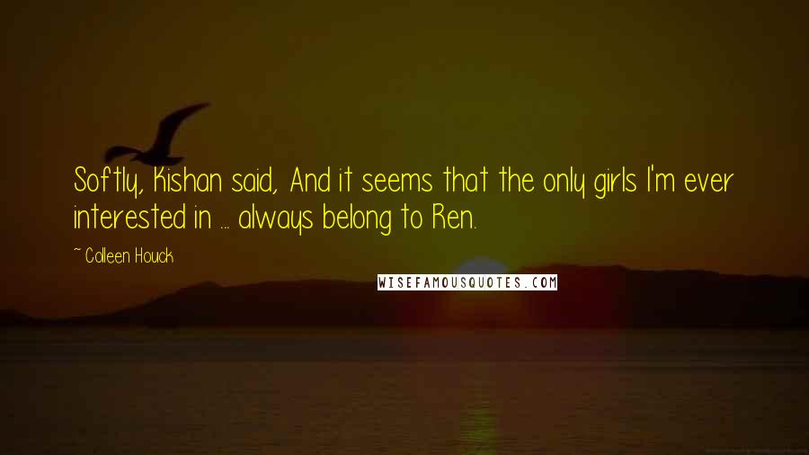 Colleen Houck quotes: Softly, Kishan said, And it seems that the only girls I'm ever interested in ... always belong to Ren.