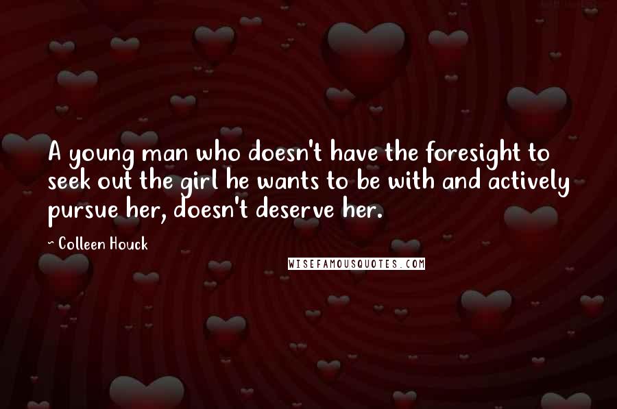 Colleen Houck quotes: A young man who doesn't have the foresight to seek out the girl he wants to be with and actively pursue her, doesn't deserve her.