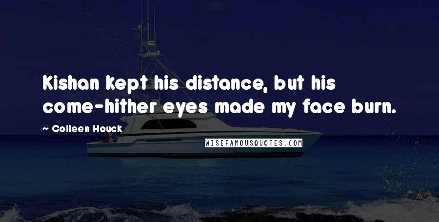 Colleen Houck quotes: Kishan kept his distance, but his come-hither eyes made my face burn.