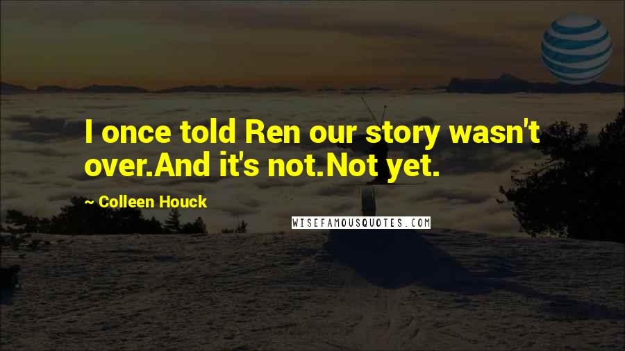 Colleen Houck quotes: I once told Ren our story wasn't over.And it's not.Not yet.