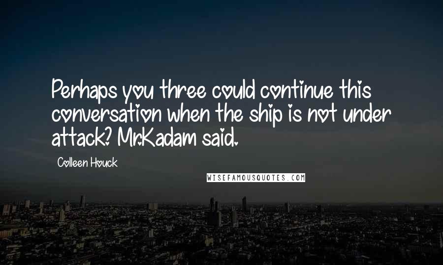 Colleen Houck quotes: Perhaps you three could continue this conversation when the ship is not under attack? Mr.Kadam said. Colleen Houck quotes: Perhaps you three could continue this conversation when the ship is not under attack? Mr.Kadam said.