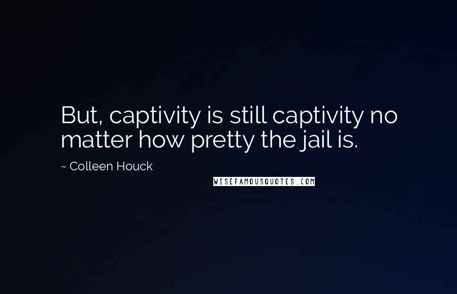 Colleen Houck quotes: But, captivity is still captivity no matter how pretty the jail is.