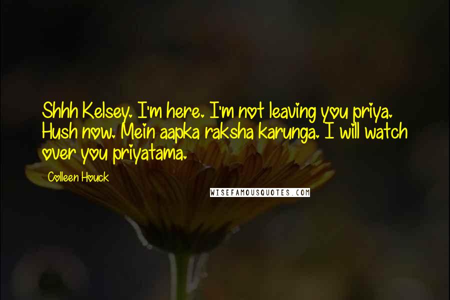 Colleen Houck quotes: Shhh Kelsey. I'm here. I'm not leaving you priya. Hush now. Mein aapka raksha karunga. I will watch over you priyatama. Colleen Houck quotes: Shhh Kelsey. I'm here. I'm not leaving you priya. Hush now. Mein aapka raksha karunga. I will watch over you priyatama.