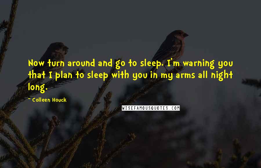 Colleen Houck quotes: Now turn around and go to sleep. I'm warning you that I plan to sleep with you in my arms all night long. Colleen Houck quotes: Now turn around and go to sleep. I'm warning you that I plan to sleep with you in my arms all night long.