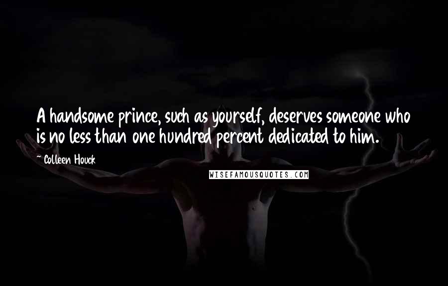 Colleen Houck quotes: A handsome prince, such as yourself, deserves someone who is no less than one hundred percent dedicated to him. Colleen Houck quotes: A handsome prince, such as yourself, deserves someone who is no less than one hundred percent dedicated to him.