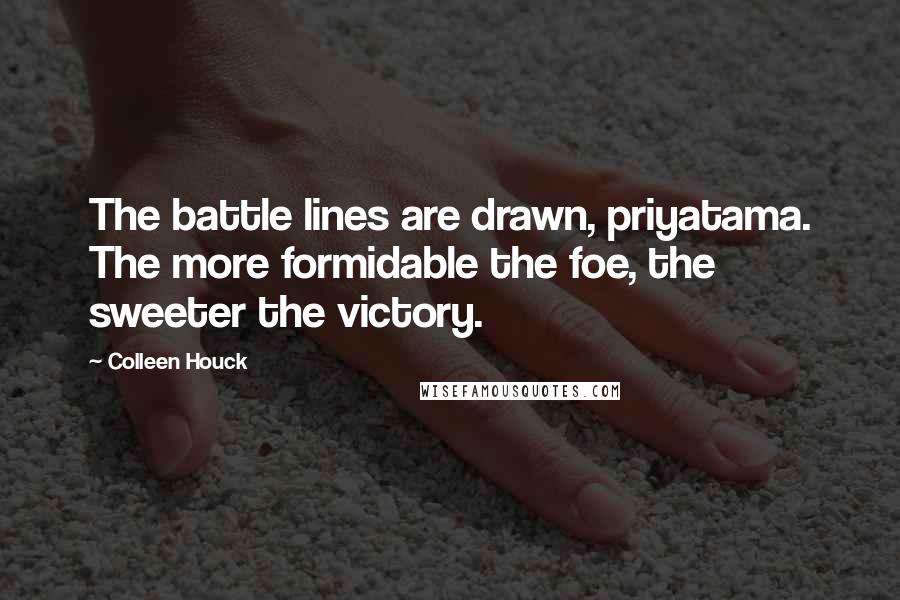 Colleen Houck quotes: The battle lines are drawn, priyatama. The more formidable the foe, the sweeter the victory.