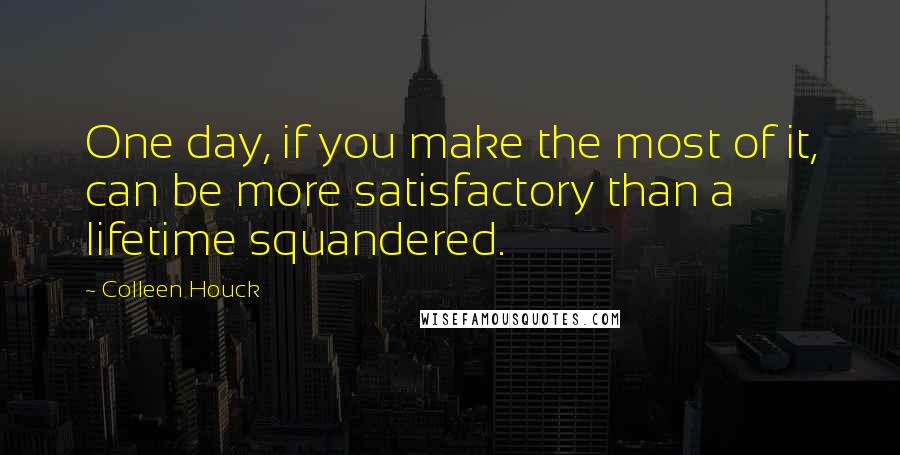 Colleen Houck quotes: One day, if you make the most of it, can be more satisfactory than a lifetime squandered.