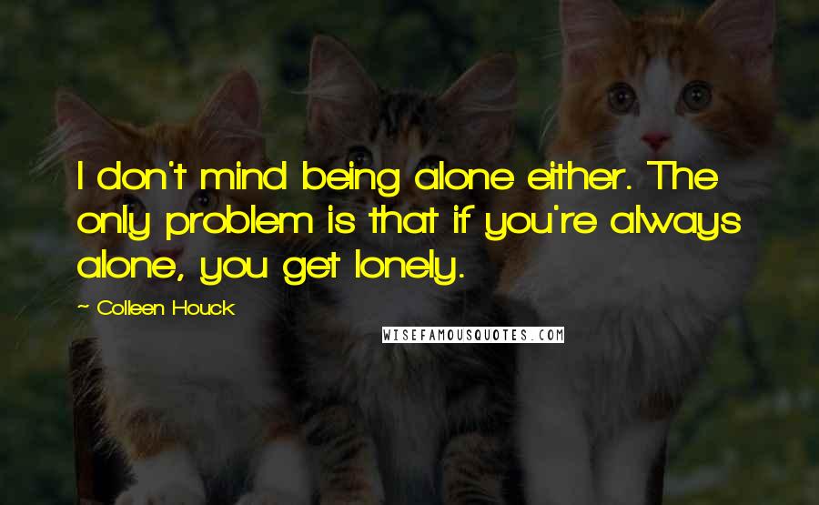 Colleen Houck quotes: I don't mind being alone either. The only problem is that if you're always alone, you get lonely.