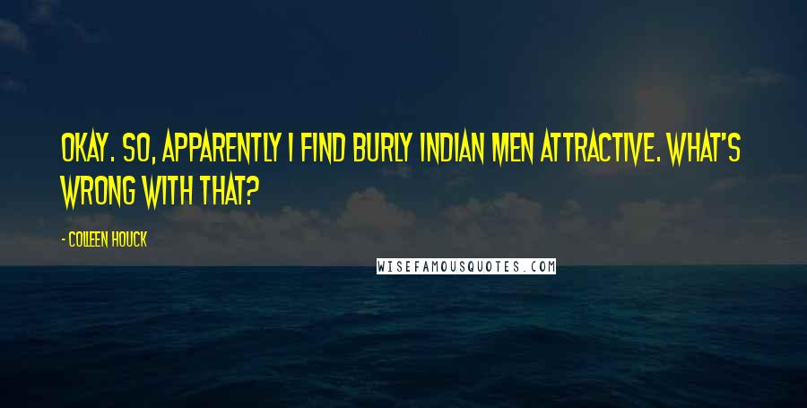 Colleen Houck quotes: Okay. So, apparently I find burly Indian men attractive. What's wrong with that?