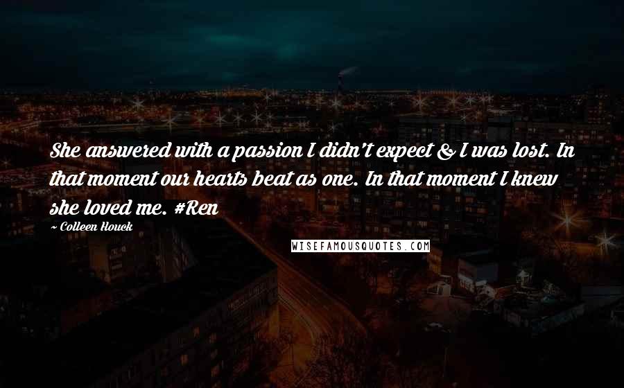 Colleen Houck quotes: She answered with a passion I didn't expect & I was lost. In that moment our hearts beat as one. In that moment I knew she loved me. #Ren Colleen Houck quotes: She answered with a passion I didn't expect & I was lost. In that moment our hearts beat as one. In that moment I knew she loved me. #Ren