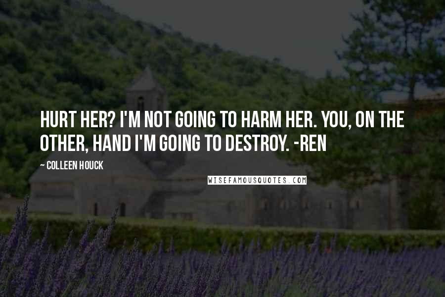 Colleen Houck quotes: Hurt her? I'm not going to harm her. You, on the other, hand I'm going to destroy. -Ren