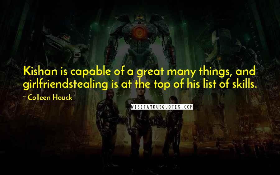 Colleen Houck quotes: Kishan is capable of a great many things, and girlfriendstealing is at the top of his list of skills. Colleen Houck quotes: Kishan is capable of a great many things, and girlfriendstealing is at the top of his list of skills.