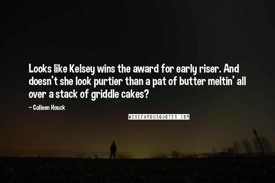 Colleen Houck quotes: Looks like Kelsey wins the award for early riser. And doesn't she look purtier than a pat of butter meltin' all over a stack of griddle cakes?