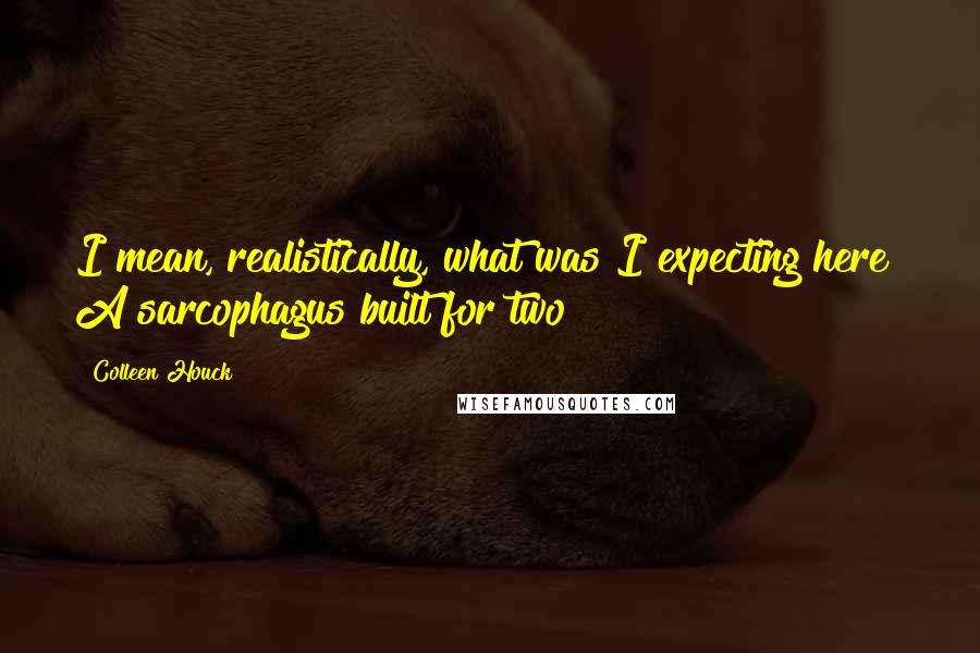 Colleen Houck quotes: I mean, realistically, what was I expecting here? A sarcophagus built for two?