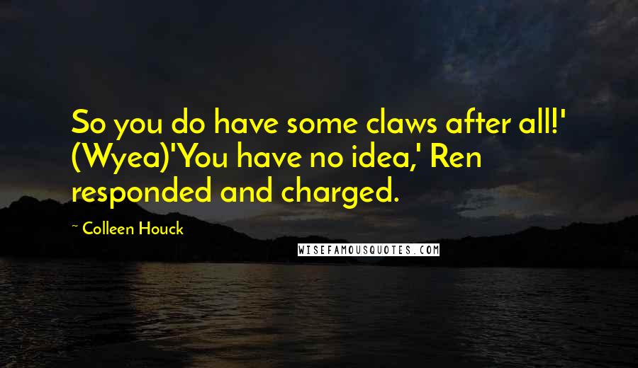 Colleen Houck quotes: So you do have some claws after all!' (Wyea)'You have no idea,' Ren responded and charged.