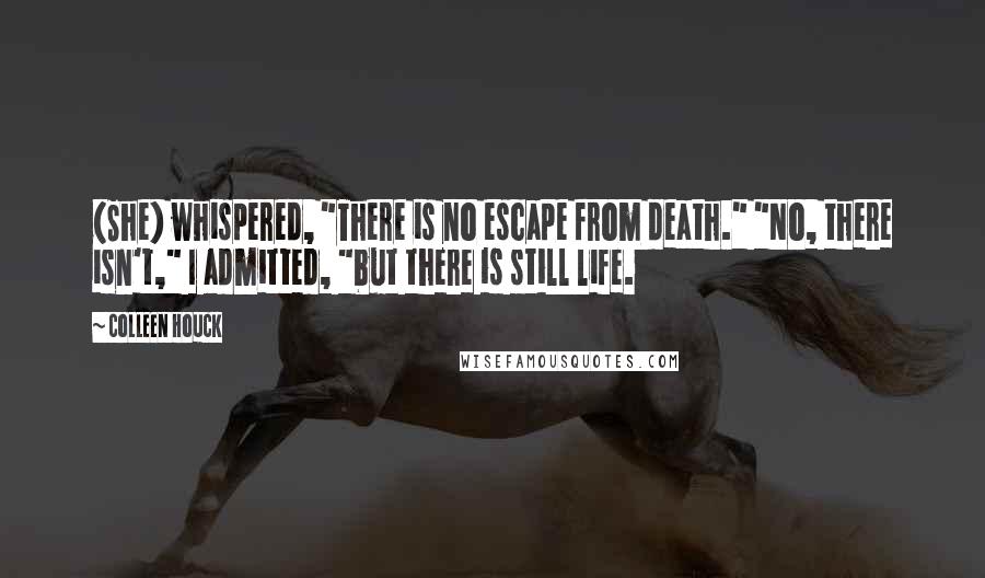 Colleen Houck quotes: (She) whispered, "There is no escape from death." "No, there isn't," I admitted, "but there is still life. Colleen Houck quotes: (She) whispered, "There is no escape from death." "No, there isn't," I admitted, "but there is still life.