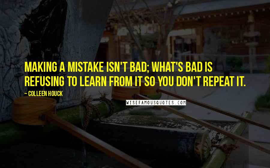 Colleen Houck quotes: Making a mistake isn't bad; what's bad is refusing to learn from it so you don't repeat it.