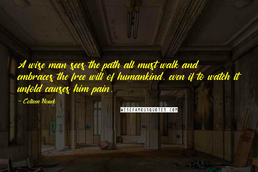 Colleen Houck quotes: A wise man sees the path all must walk and embraces the free will of humankind, even if to watch it unfold causes him pain.