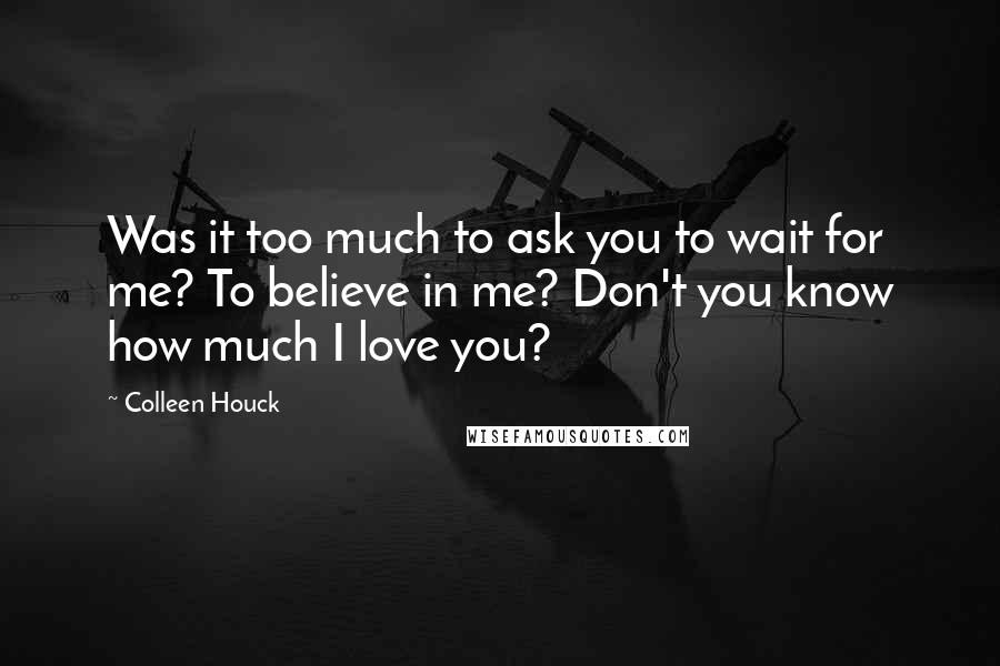 Colleen Houck quotes: Was it too much to ask you to wait for me? To believe in me? Don't you know how much I love you?