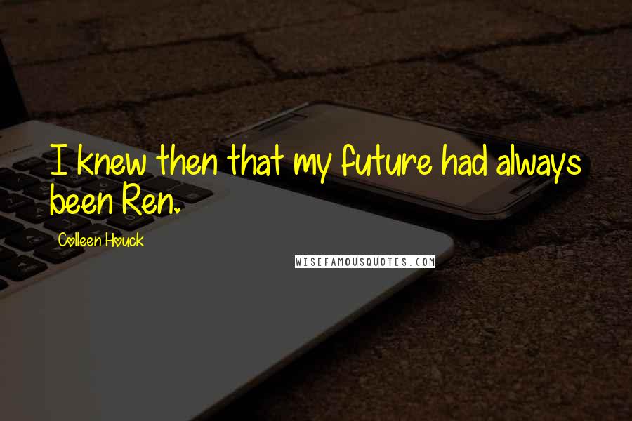 Colleen Houck quotes: I knew then that my future had always been Ren.