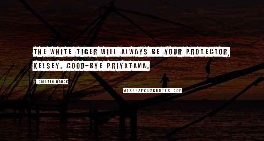 Colleen Houck quotes: The white tiger will always be your protector, Kelsey. Good-bye priyatama.