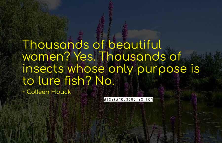 Colleen Houck quotes: Thousands of beautiful women? Yes. Thousands of insects whose only purpose is to lure fish? No.